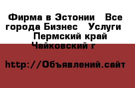 Фирма в Эстонии - Все города Бизнес » Услуги   . Пермский край,Чайковский г.